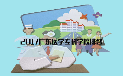 2017广东医学专科学校排名(图1) 医学专科学校排名