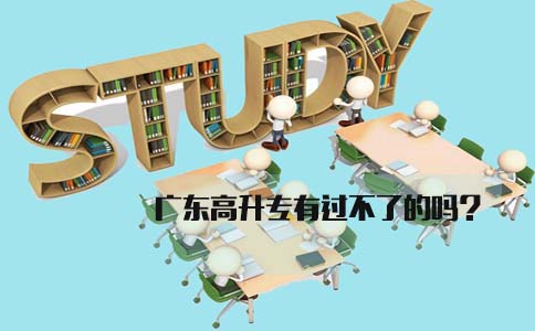 广东高升专有过不了的吗?(图1) 广东高升专