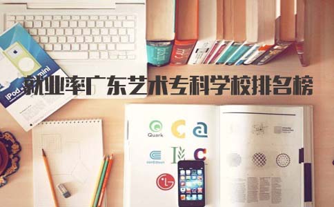 就业率广东艺术专科学校排名榜(图1) 广东艺术专科学校就业率排名榜