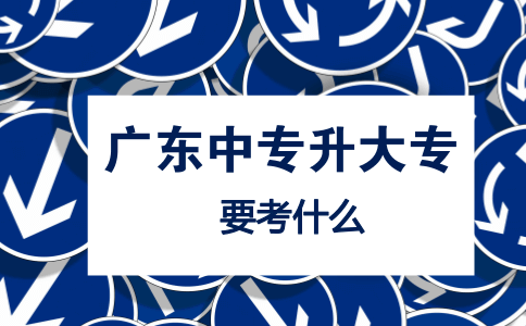 广东中专升大专要考什么?(图1) 中专升大专