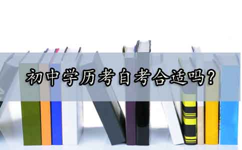 初中学历考自考合适吗?(图1) 初中学历考自考