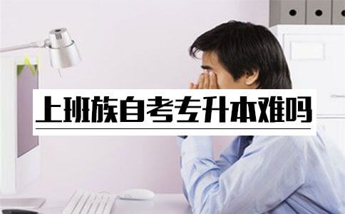 上班族自考专升本难吗?(图1) 上班族自考专升本难吗