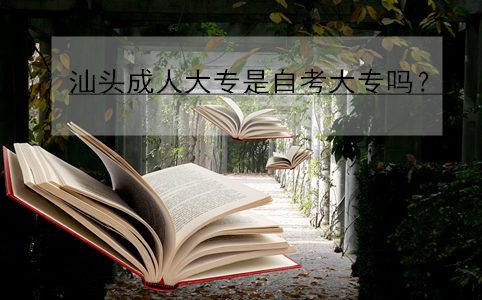 汕头成人大专是自考大专吗?(图1) 汕头成人大专
